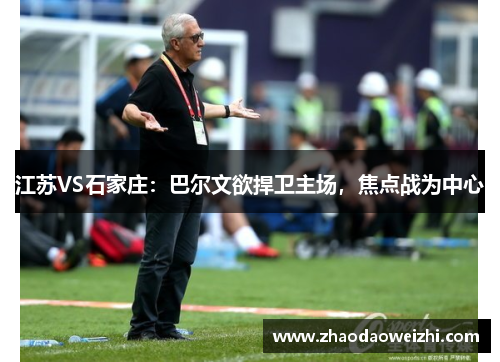 江苏VS石家庄：巴尔文欲捍卫主场，焦点战为中心